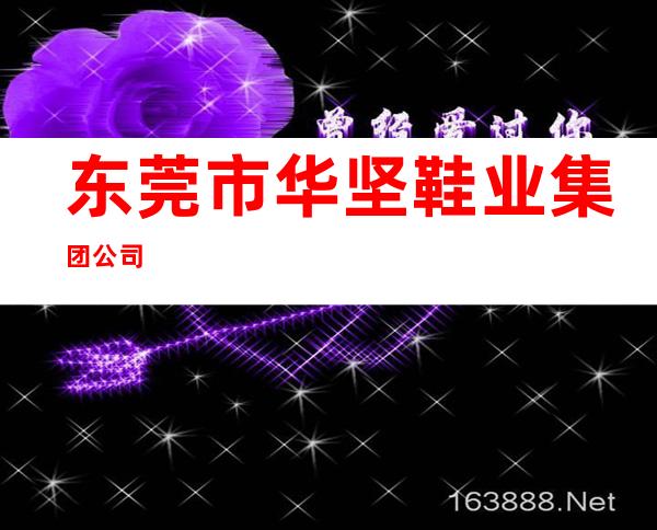 东莞市华坚鞋业集团公司