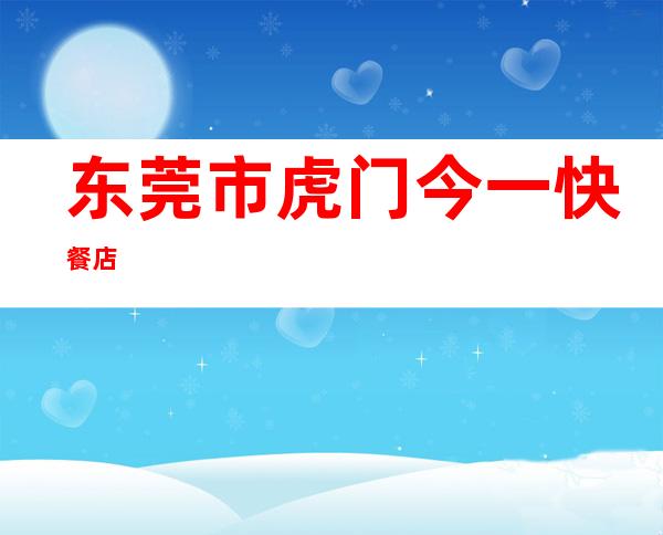 东莞市虎门今一快餐店