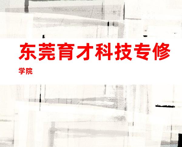 东莞育才科技专修学院