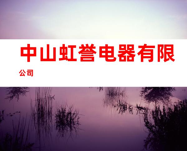 中山虹誉电器有限公司