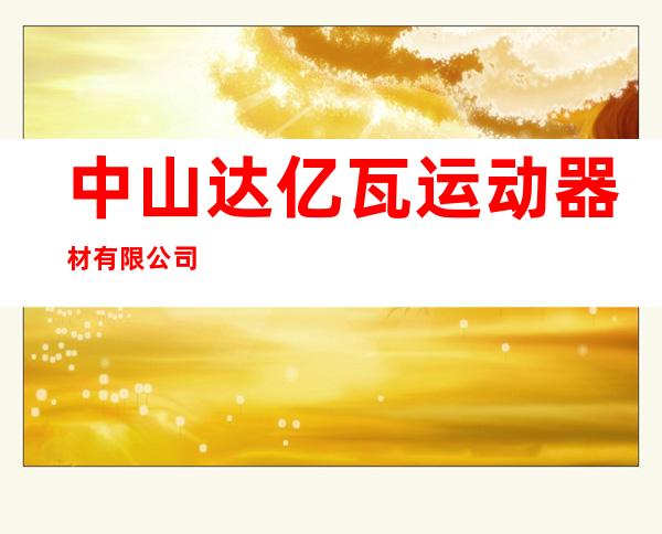 中山达亿瓦运动器材有限公司