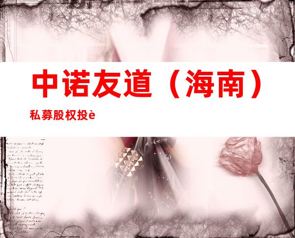 中诺友道(海南)私募股权投资基金管理有限公司