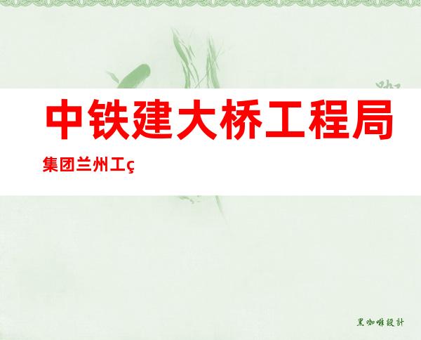 中铁建大桥工程局集团兰州工程建设有限公司