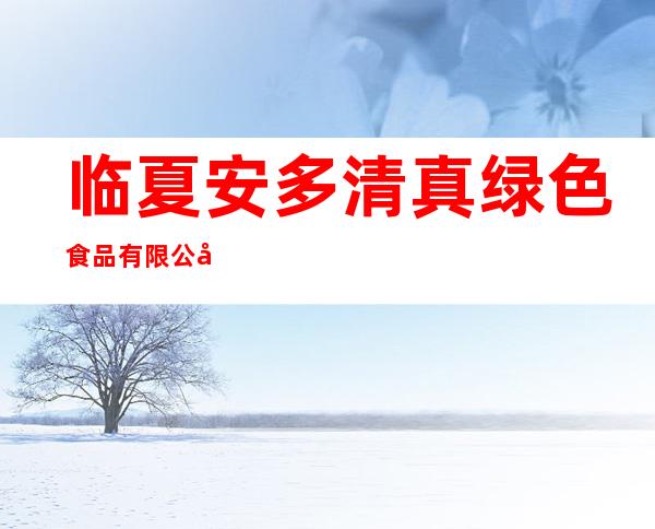 临夏安多清真绿色食品有限公司
