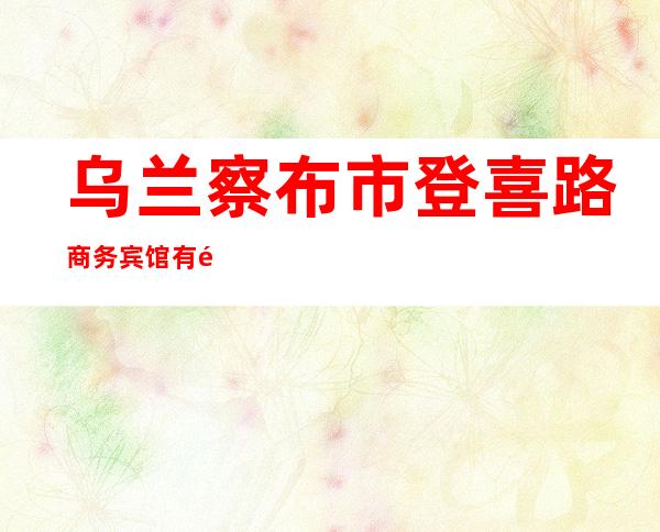 乌兰察布市登喜路商务宾馆有限责任公司第一分公司