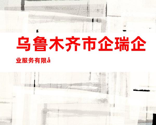 乌鲁木齐市企瑞企业服务有限公司