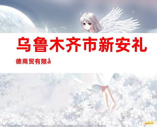 乌鲁木齐市新安礼德商贸有限公司
