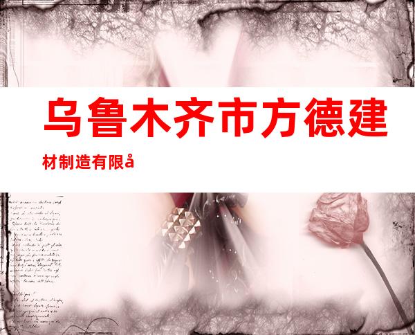 乌鲁木齐市方德建材制造有限公司