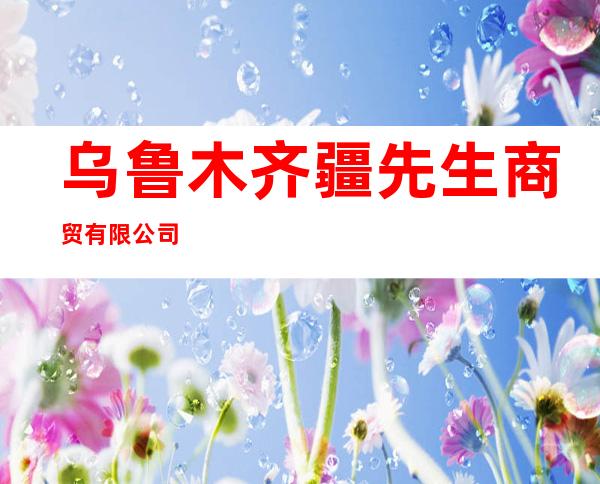 乌鲁木齐疆先生商贸有限公司