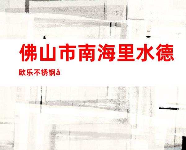 佛山市南海里水德欧乐不锈钢制品厂