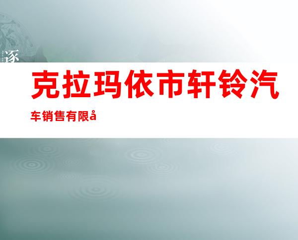 克拉玛依市轩铃汽车销售有限公司