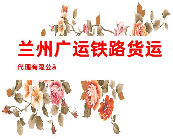 兰州广运铁路货运代理有限公司