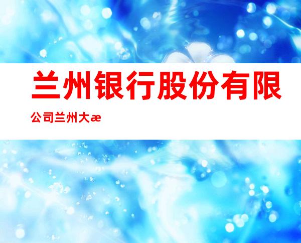 兰州银行股份有限公司兰州大沙坪社区支行