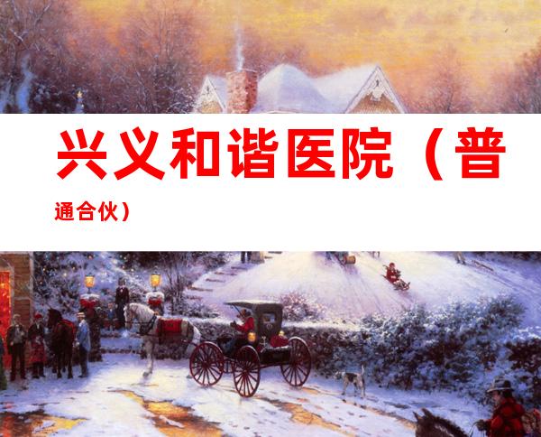 兴义和谐医院（普通合伙）
