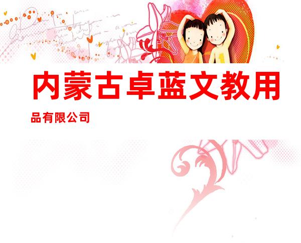 内蒙古卓蓝文教用品有限公司