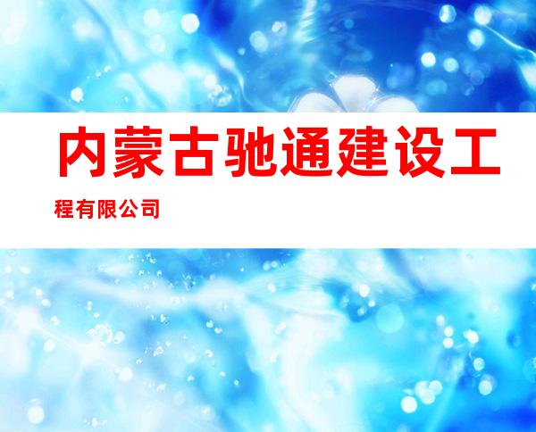 内蒙古驰通建设工程有限公司
