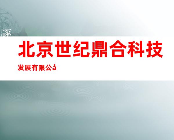 北京世纪鼎合科技发展有限公司