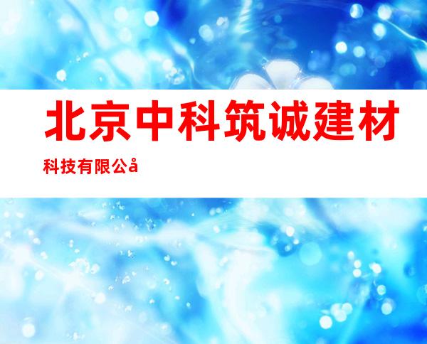 北京中科筑诚建材科技有限公司