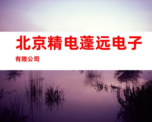北京精电蓬远电子有限公司