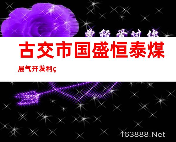 古交市国盛恒泰煤层气开发利用有限公司