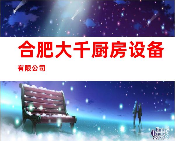 合肥大千厨房设备有限公司