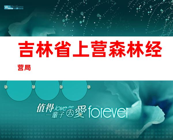 吉林省上营森林经营局