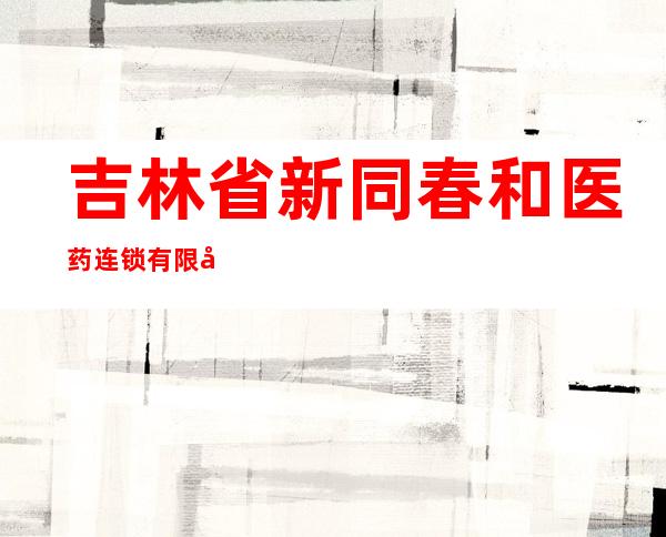 吉林省新同春和医药连锁有限公司白城阳光店