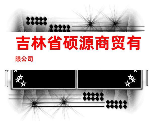 吉林省硕源商贸有限公司