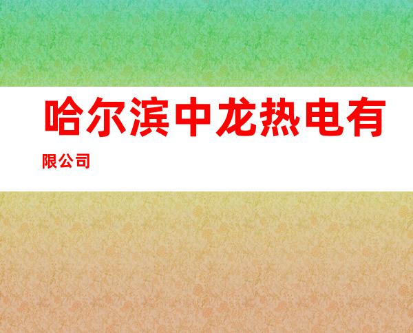 哈尔滨中龙热电有限公司