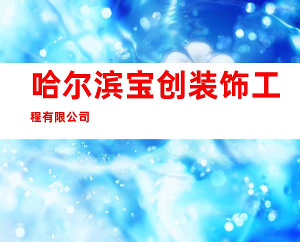 哈尔滨宝创装饰工程有限公司