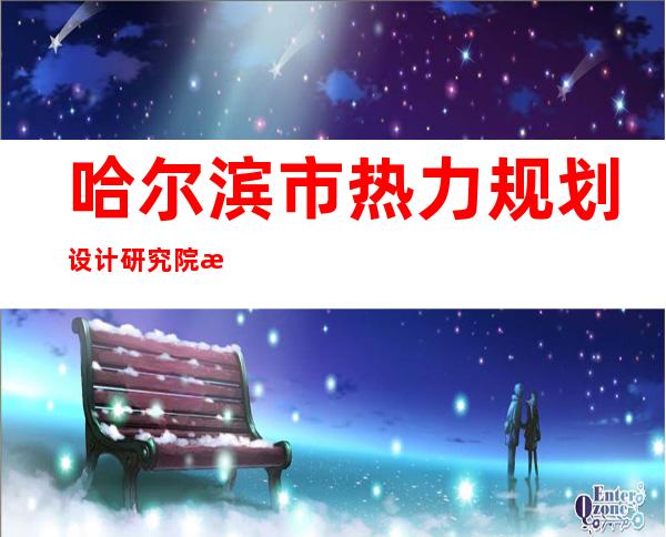 哈尔滨市热力规划设计研究院有限公司