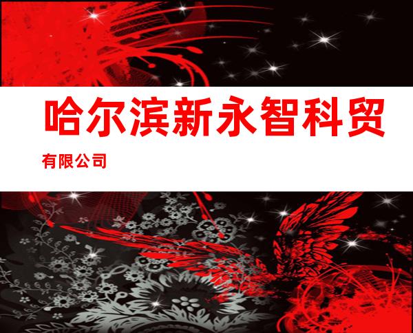 哈尔滨新永智科贸有限公司