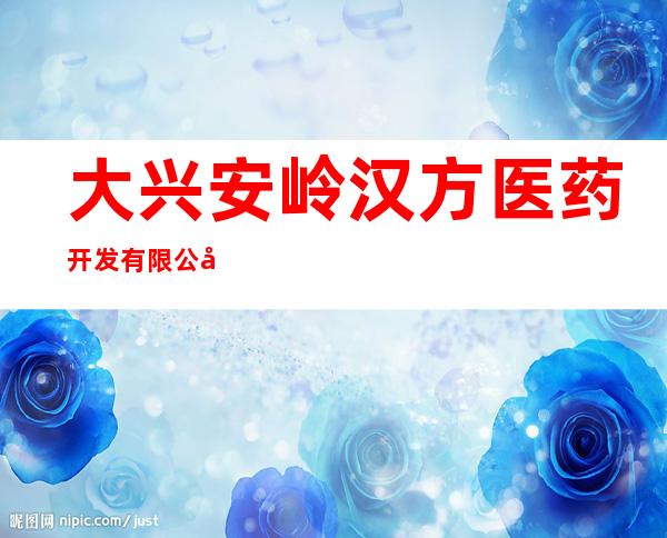 大兴安岭汉方医药开发有限公司