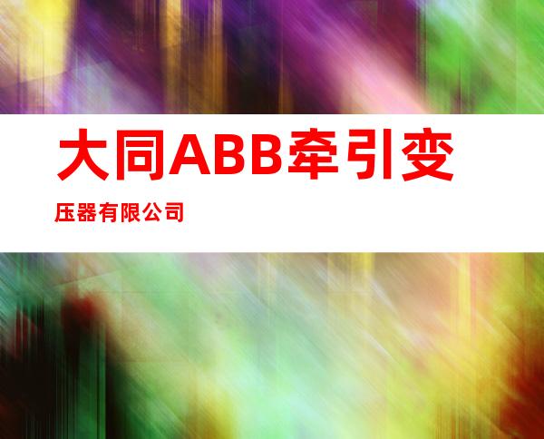 大同ABB牵引变压器有限公司