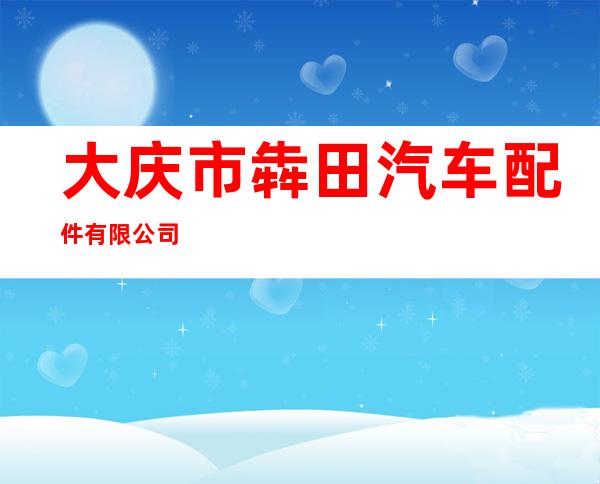 大庆市犇田汽车配件有限公司