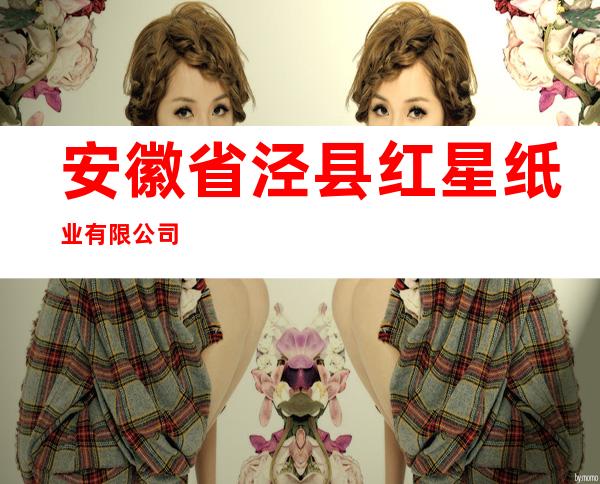 安徽省泾县红星纸业有限公司