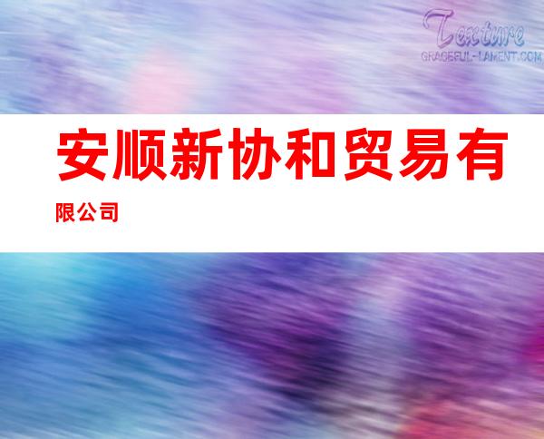 安顺新协和贸易有限公司