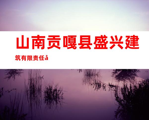 山南贡嘎县盛兴建筑有限责任公司