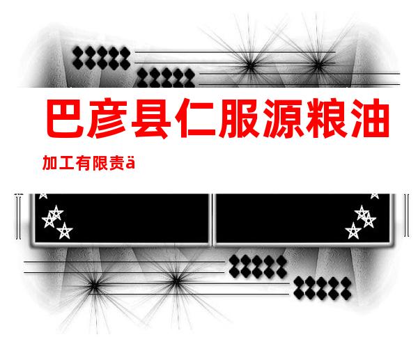 巴彦县仁服源粮油加工有限责任公司