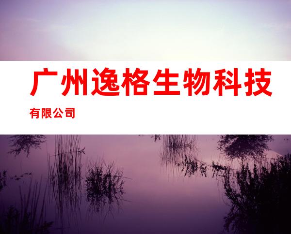 广州逸格生物科技有限公司