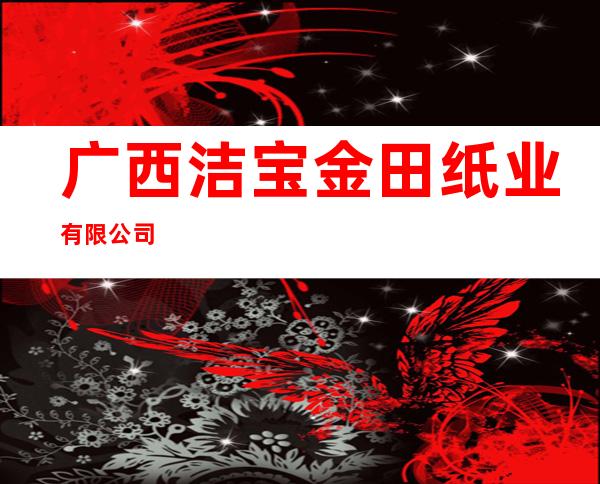 广西洁宝金田纸业有限公司