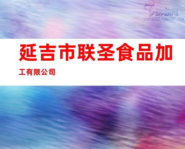 延吉市联圣食品加工有限公司