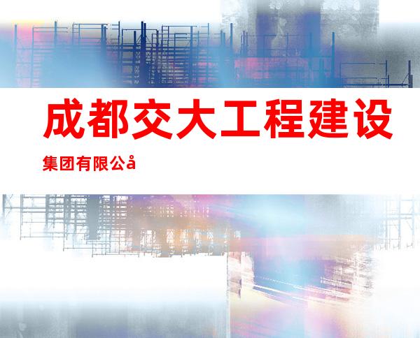 成都交大工程建设集团有限公司宁夏分公司