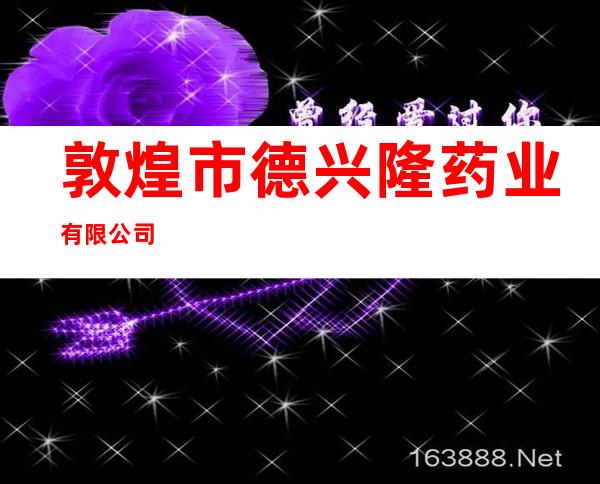 敦煌市德兴隆药业有限公司