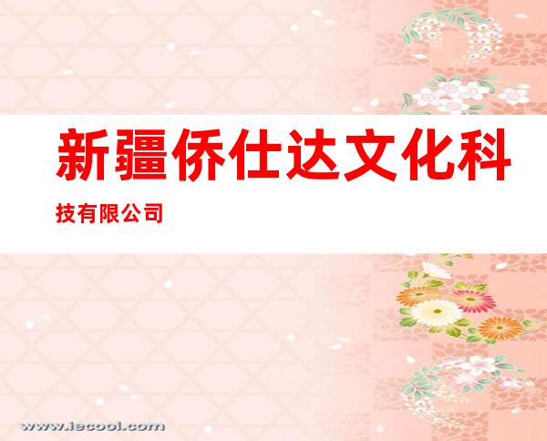 新疆侨仕达文化科技有限公司