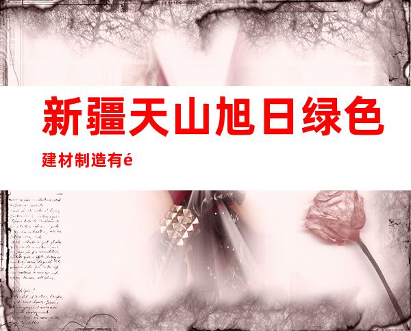 新疆天山旭日绿色建材制造有限公司