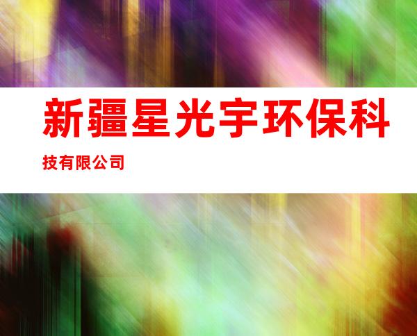 新疆星光宇环保科技有限公司