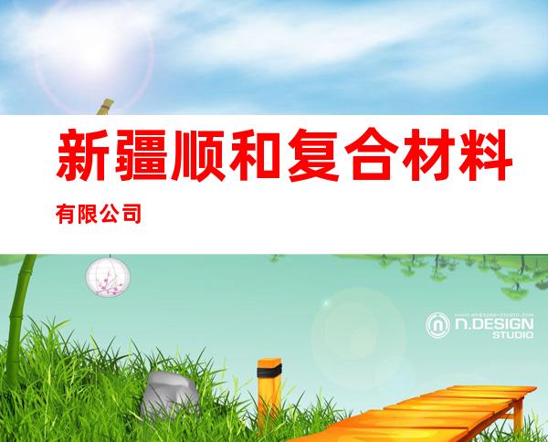 新疆顺和复合材料有限公司