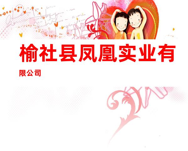 榆社县凤凰实业有限公司