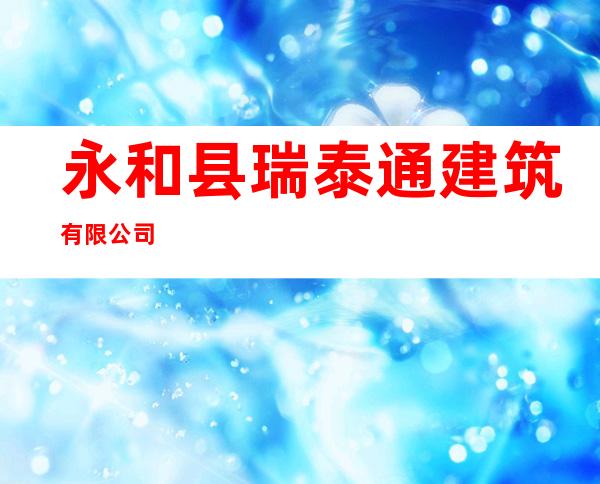 永和县瑞泰通建筑有限公司